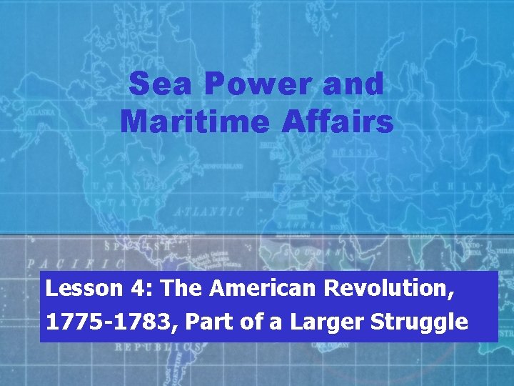 Sea Power and Maritime Affairs Lesson 4: The American Revolution, 1775 -1783, Part of
