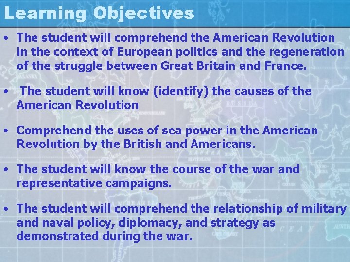 Learning Objectives • The student will comprehend the American Revolution in the context of