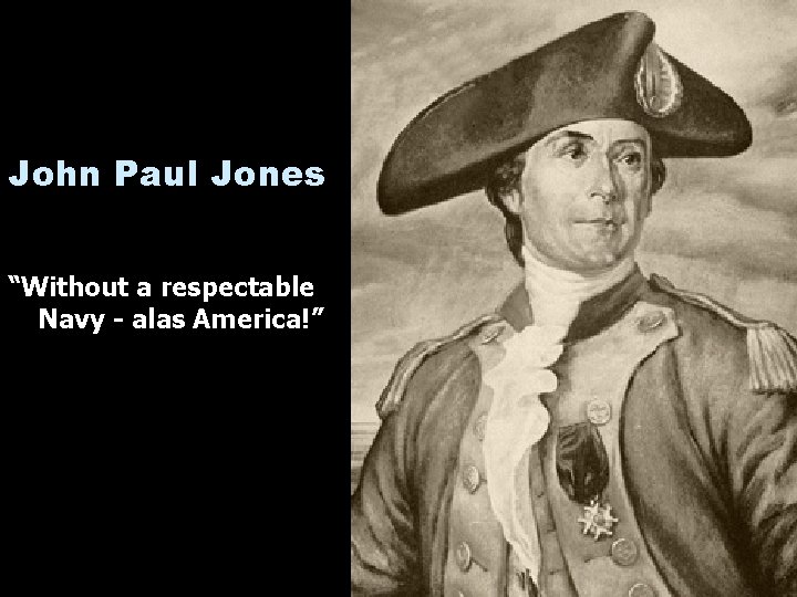 John Paul Jones “Without a respectable Navy - alas America!” 