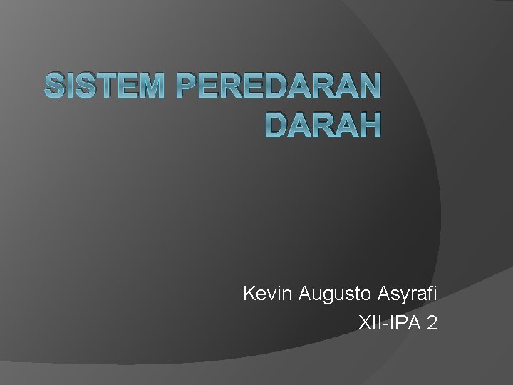 SISTEM PEREDARAN DARAH Kevin Augusto Asyrafi XII-IPA 2 SISTEM PEREDARAN DARAH Kevin Augusto Asyrafi XII-IPA 2