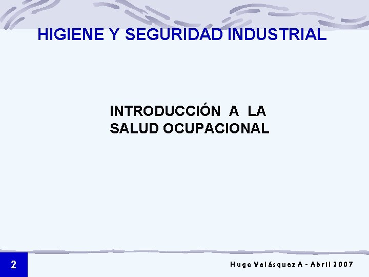 HIGIENE Y SEGURIDAD INDUSTRIAL INTRODUCCIÓN A LA SALUD OCUPACIONAL 2 Hugo Velásquez A -