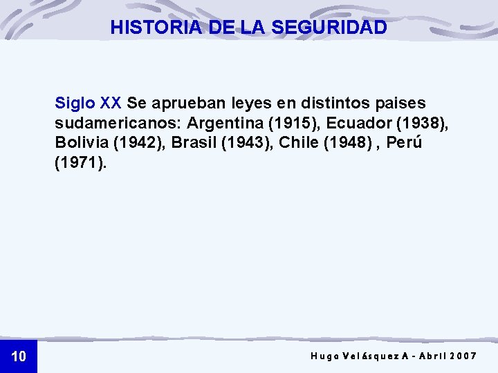 HISTORIA DE LA SEGURIDAD Siglo XX Se aprueban leyes en distintos paises sudamericanos: Argentina