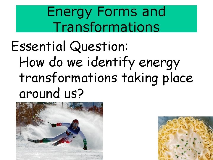 Energy Forms and Transformations Essential Question: How do we identify energy transformations taking place