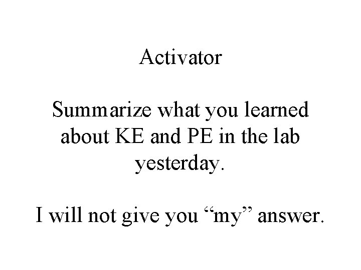 Activator Summarize what you learned about KE and PE in the lab yesterday. I