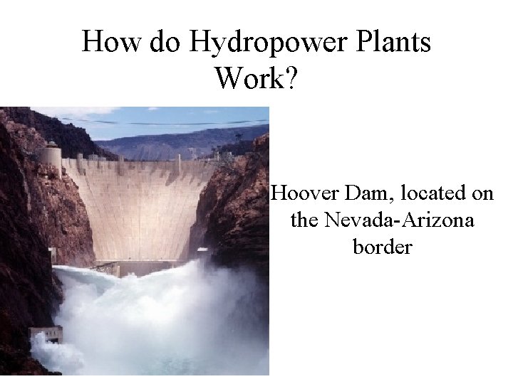 How do Hydropower Plants Work? Hoover Dam, located on the Nevada-Arizona border 