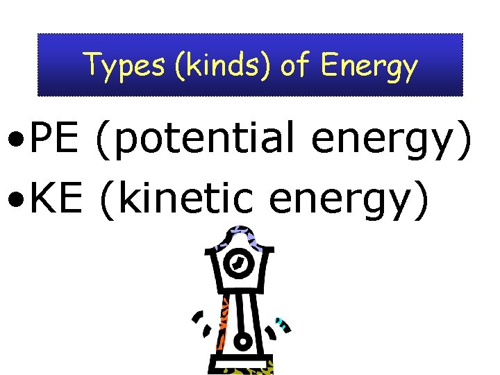 Types (kinds) of Energy • PE (potential energy) • KE (kinetic energy) 