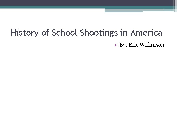 History of School Shootings in America • By: Eric Wilkinson 