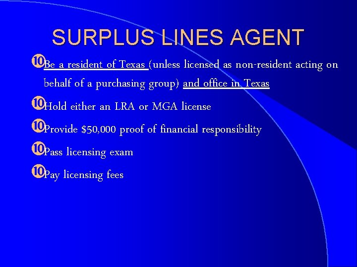 SURPLUS LINES AGENT Be a resident of Texas (unless licensed as non-resident acting on