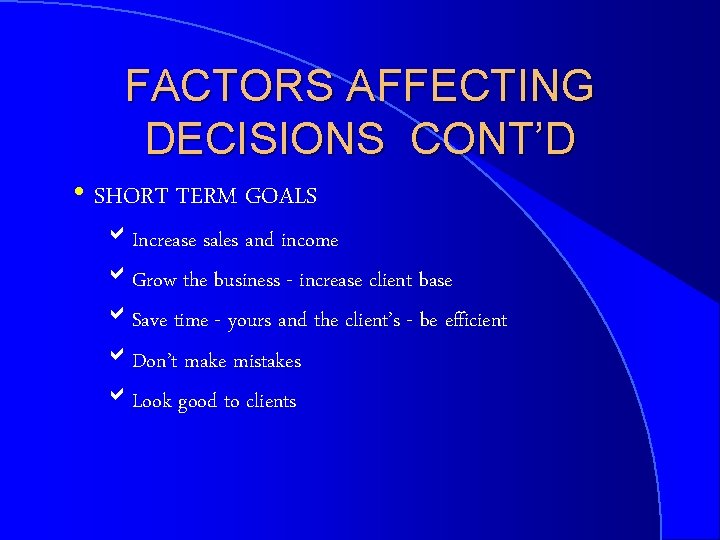 FACTORS AFFECTING DECISIONS CONT’D h SHORT TERM GOALS a. Increase sales and income a.