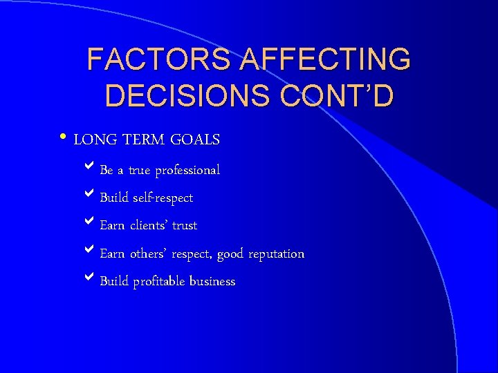 FACTORS AFFECTING DECISIONS CONT’D h LONG TERM GOALS a. Be a true professional a.