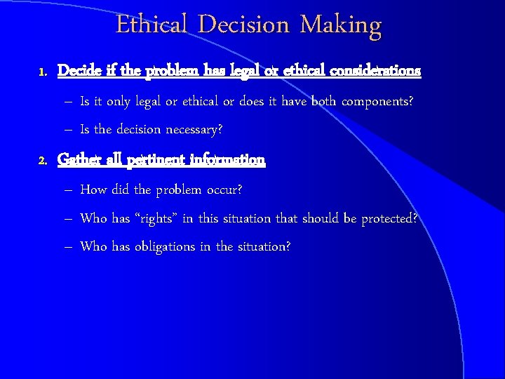 Ethical Decision Making 1. Decide if the problem has legal or ethical considerations –