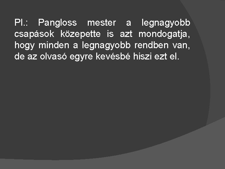 Pl. : Pangloss mester a legnagyobb csapások közepette is azt mondogatja, hogy minden a