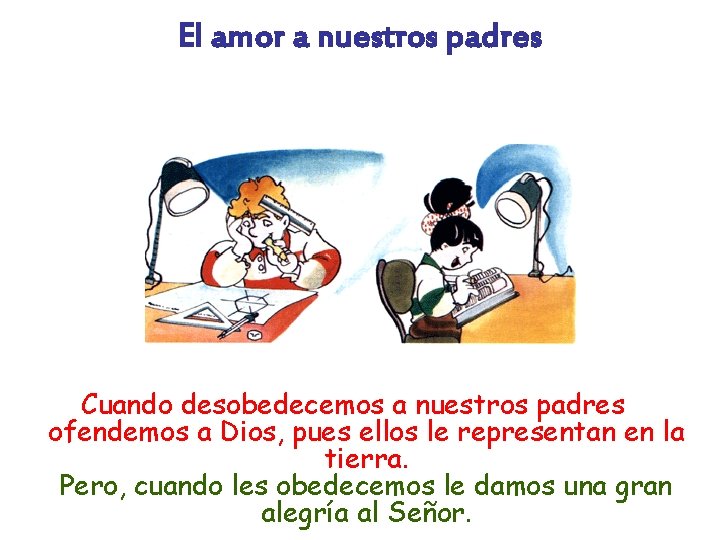 El amor a nuestros padres Cuando desobedecemos a nuestros padres ofendemos a Dios, pues
