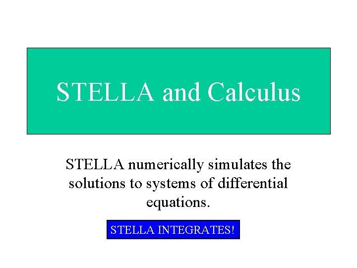STELLA and Calculus STELLA numerically simulates the solutions to systems of differential equations. STELLA