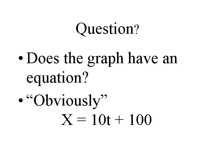 Question? • Does the graph have an equation? • “Obviously” X = 10 t