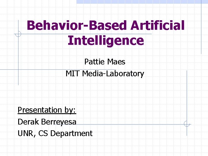 Behavior-Based Artificial Intelligence Pattie Maes MIT Media-Laboratory Presentation by: Derak Berreyesa UNR, CS Department