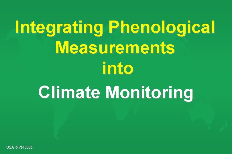 Integrating Phenological Measurements into Climate Monitoring USA-NPN 2006 Integrating Phenological Measurements into Climate Monitoring USA-NPN 2006