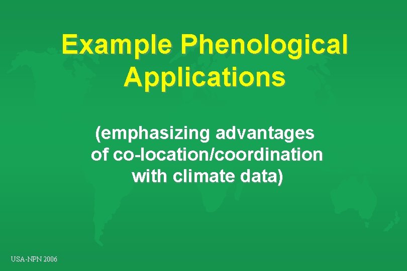 Example Phenological Applications (emphasizing advantages of co-location/coordination with climate data) USA-NPN 2006 Example Phenological Applications (emphasizing advantages of co-location/coordination with climate data) USA-NPN 2006