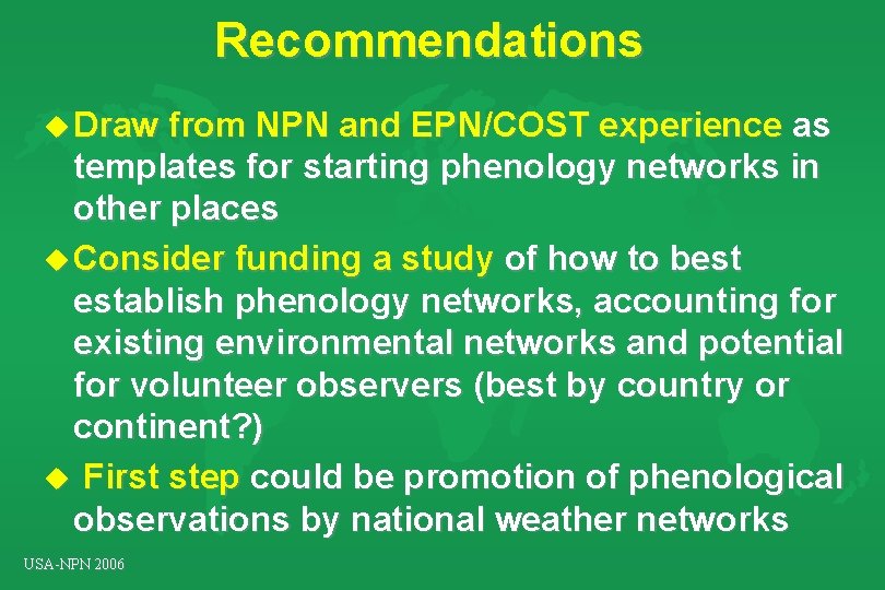 Recommendations u Draw from NPN and EPN/COST experience as templates for starting phenology networks Recommendations u Draw from NPN and EPN/COST experience as templates for starting phenology networks