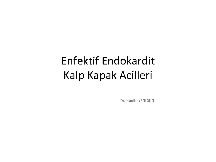 Enfektif Endokardit Kalp Kapak Acilleri Dr. Hanife YENİGÜN 
