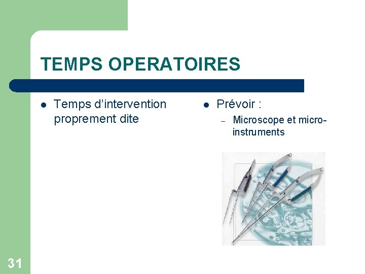 TEMPS OPERATOIRES l 31 Temps d’intervention proprement dite l Prévoir : – Microscope et