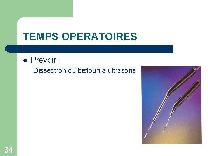 TEMPS OPERATOIRES l Prévoir : Dissectron ou bistouri à ultrasons 34 