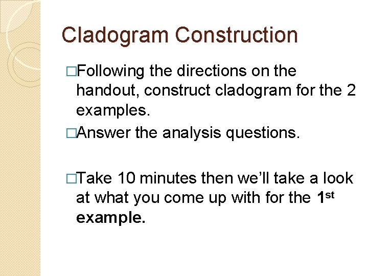 Cladogram Construction �Following the directions on the handout, construct cladogram for the 2 examples.