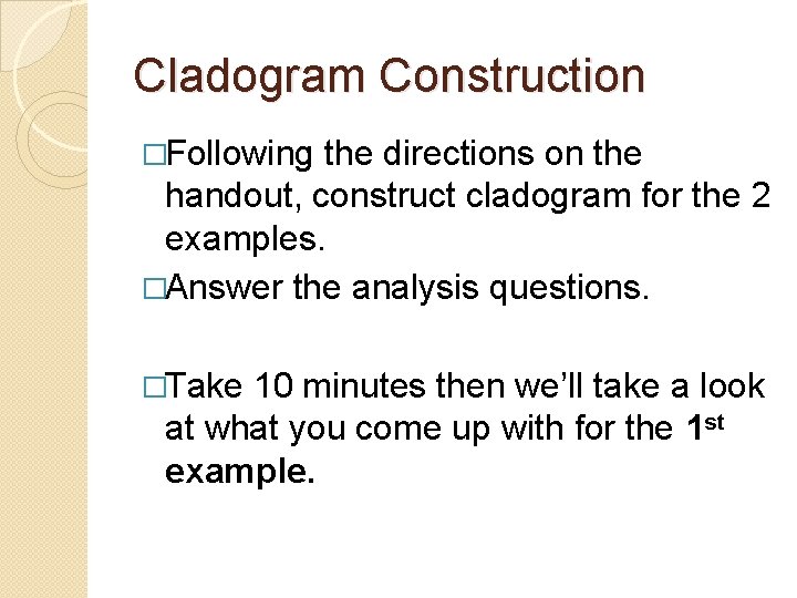 Cladogram Construction �Following the directions on the handout, construct cladogram for the 2 examples. Cladogram Construction �Following the directions on the handout, construct cladogram for the 2 examples.