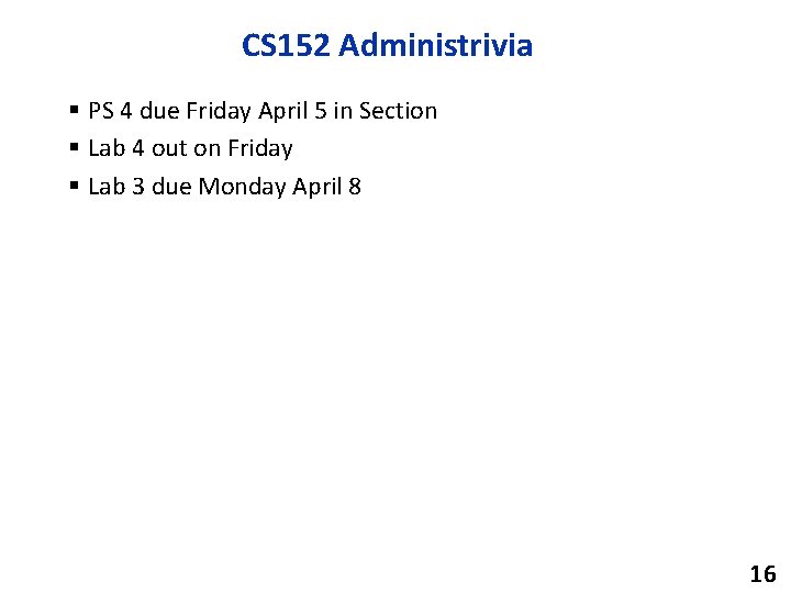 CS 152 Administrivia § PS 4 due Friday April 5 in Section § Lab