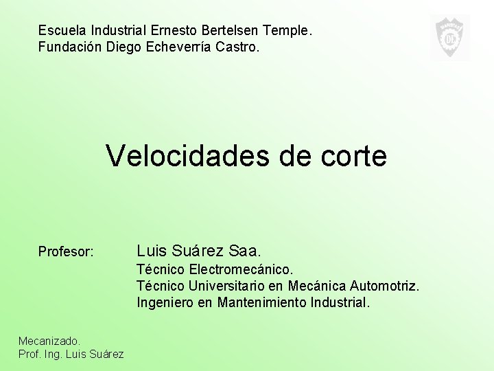 Escuela Industrial Ernesto Bertelsen Temple. Fundación Diego Echeverría Castro. Velocidades de corte Profesor: Luis