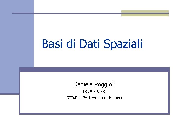 Basi di Dati Spaziali Daniela Poggioli IREA - CNR DIIAR - Politecnico di Milano