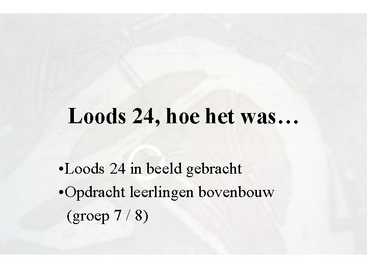 Loods 24, hoe het was… • Loods 24 in beeld gebracht • Opdracht leerlingen