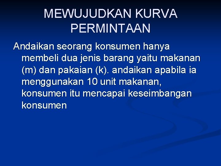 MEWUJUDKAN KURVA PERMINTAAN Andaikan seorang konsumen hanya membeli dua jenis barang yaitu makanan (m)