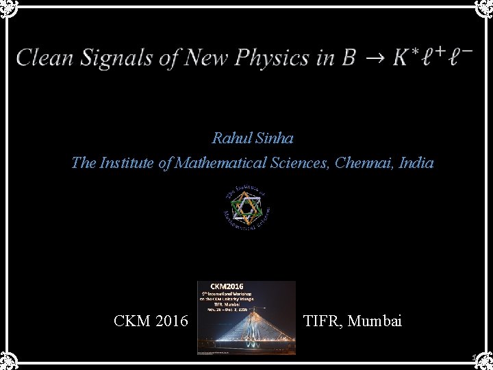  Rahul Sinha The Institute of Mathematical Sciences, Chennai, India CKM 2016 TIFR, Mumbai