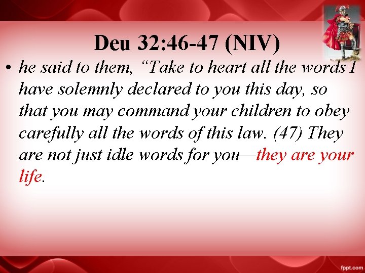 Deu 32: 46 -47 (NIV) • he said to them, “Take to heart all