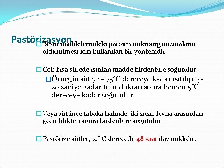 Pastörizasyon �Besin maddelerindeki patojen mikroorganizmaların öldürülmesi için kullanılan bir yöntemdir. �Çok kısa sürede ısıtılan