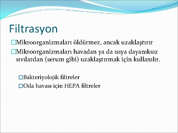 Filtrasyon �Mikroorganizmaları öldürmez, ancak uzaklaştırır �Mikroorganizmaları havadan ya da ısıya dayanıksız sıvılardan (serum gibi)