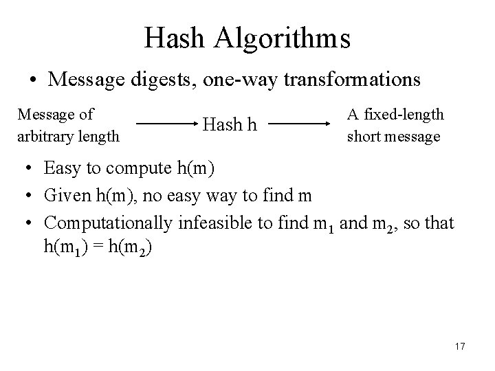 Hash Algorithms • Message digests, one-way transformations Message of arbitrary length Hash h A