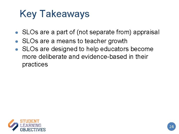 Key Takeaways ● SLOs are a part of (not separate from) appraisal ● SLOs