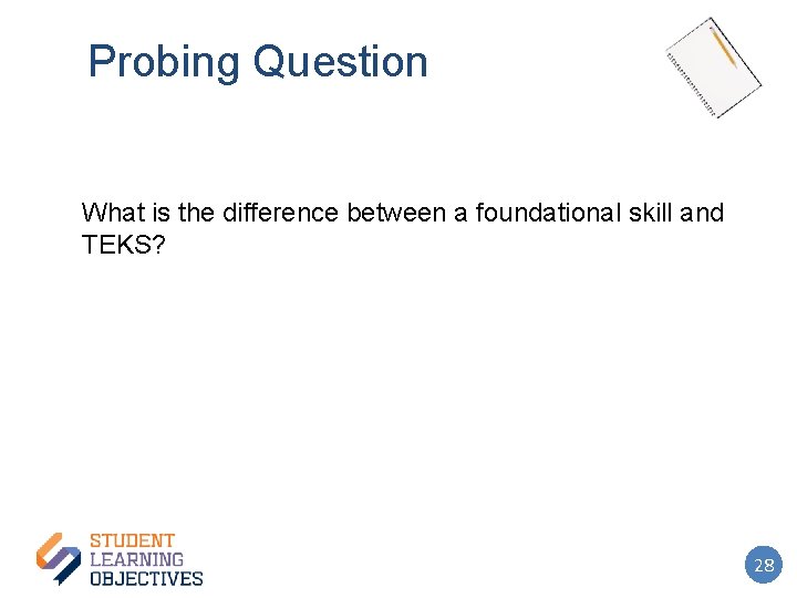 Probing Question What is the difference between a foundational skill and TEKS? 28 