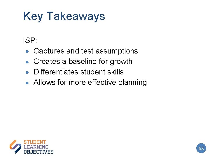 Key Takeaways ISP: ● Captures and test assumptions ● Creates a baseline for growth