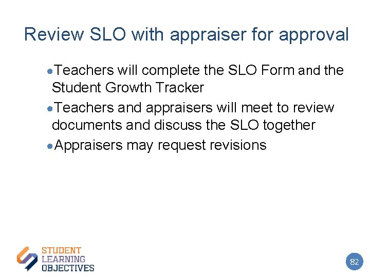 Review SLO with appraiser for approval ●Teachers will complete the SLO Form and the