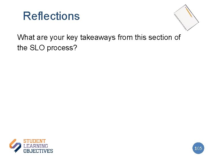 Reflections What are your key takeaways from this section of the SLO process? 105