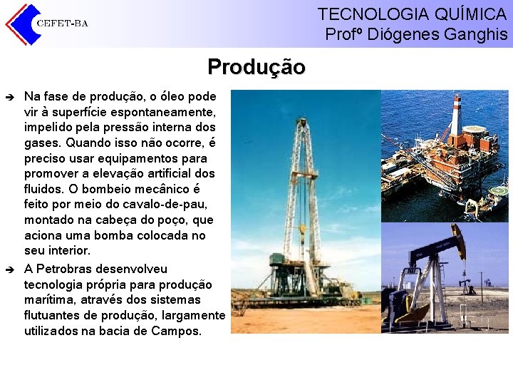 TECNOLOGIA QUÍMICA Profº Diógenes Ganghis Produção è è Na fase de produção, o óleo