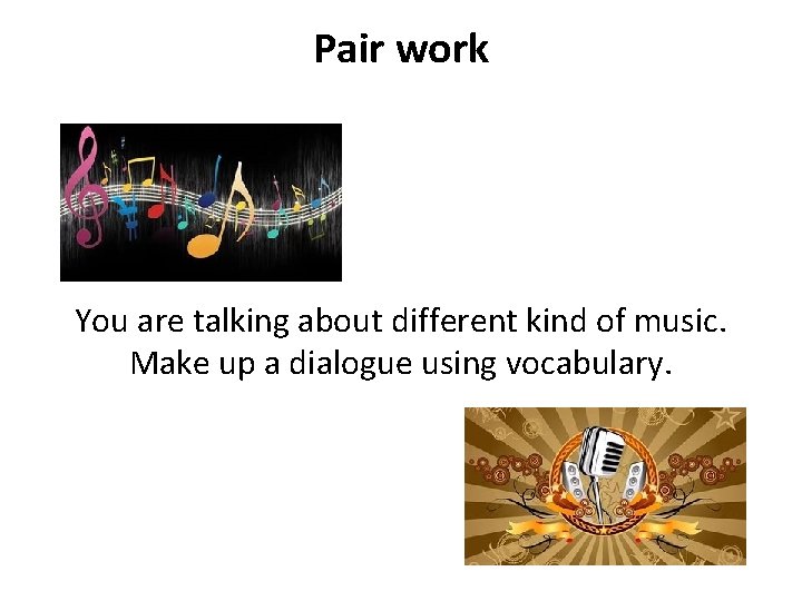 Pair work You are talking about different kind of music. Make up a dialogue