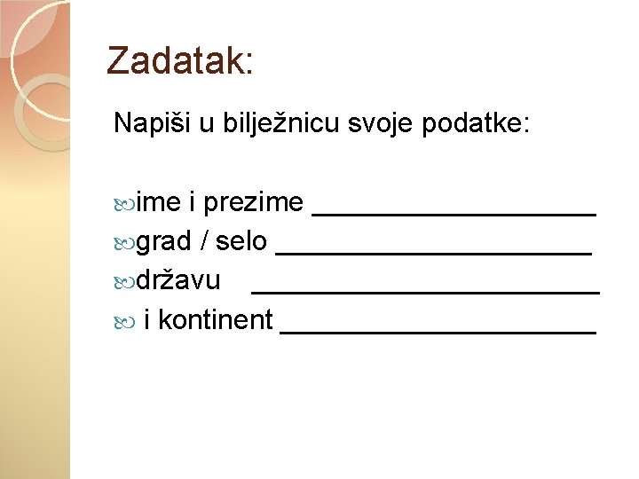 Zadatak: Napiši u bilježnicu svoje podatke: ime i prezime _________ grad / selo __________