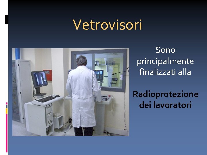 Vetrovisori Sono principalmente finalizzati alla Radioprotezione dei lavoratori 