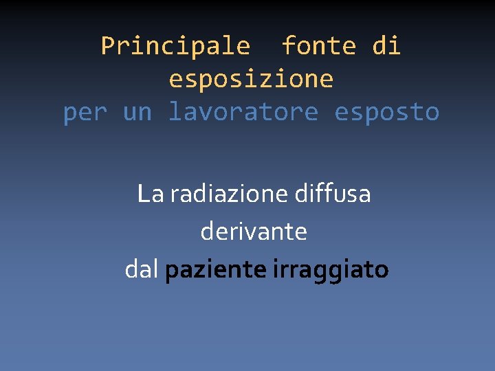 Principale fonte di esposizione per un lavoratore esposto La radiazione diffusa derivante dal paziente