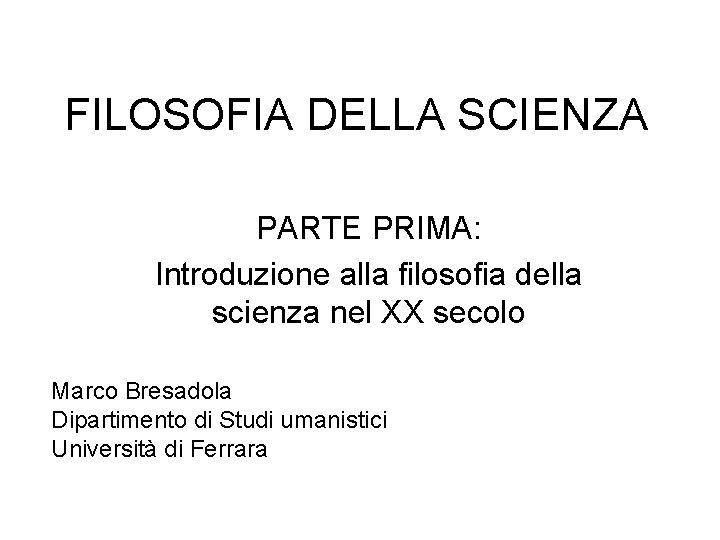 FILOSOFIA DELLA SCIENZA PARTE PRIMA: Introduzione alla filosofia della scienza nel XX secolo Marco