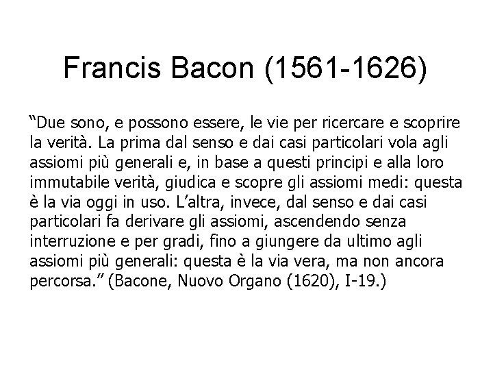 Francis Bacon (1561 -1626) “Due sono, e possono essere, le vie per ricercare e